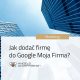 Jak dodać firmę do Google Moja Firma?